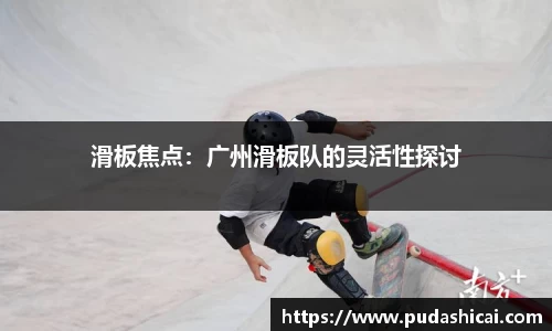 滑板焦点：广州滑板队的灵活性探讨