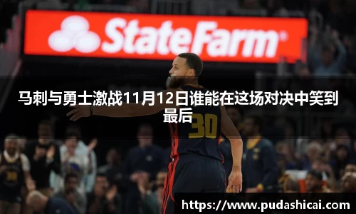 马刺与勇士激战11月12日谁能在这场对决中笑到最后