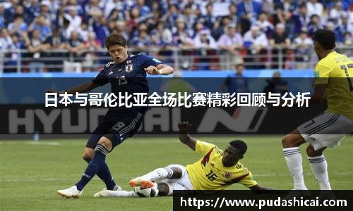 日本与哥伦比亚全场比赛精彩回顾与分析