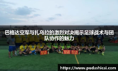 巴格达空军与扎乌拉的激烈对决揭示足球战术与团队协作的魅力